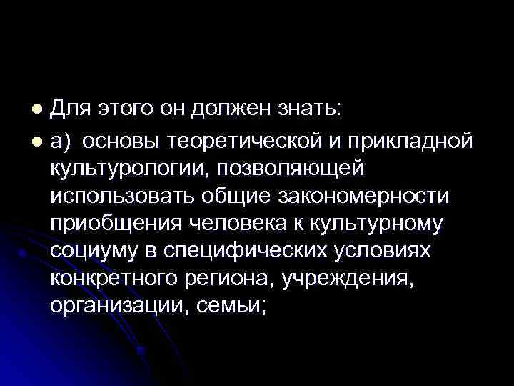 l Для этого он должен знать: l а) основы теоретической и прикладной  культурологии,