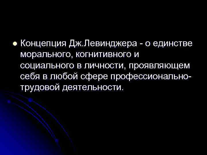 l  Концепция Дж. Левинджера - о единстве морального, когнитивного и социального в личности,