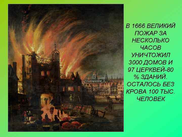 В 1666 ВЕЛИКИЙ  ПОЖАР ЗА  НЕСКОЛЬКО ЧАСОВ  УНИЧТОЖИЛ 3000 ДОМОВ И