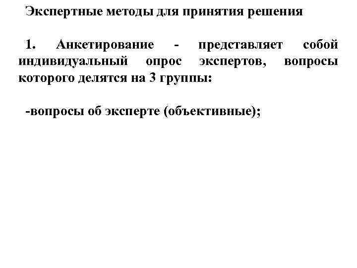 Экспертные методы для принятия решения 1. Анкетирование - представляет собой индивидуальный опрос Экспертные методы для принятия решения 1. Анкетирование - представляет собой индивидуальный опрос