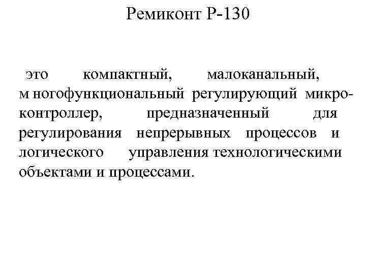    Ремиконт Р-130 это  компактный,  малоканальный,  м ногофункциональный регулирующий