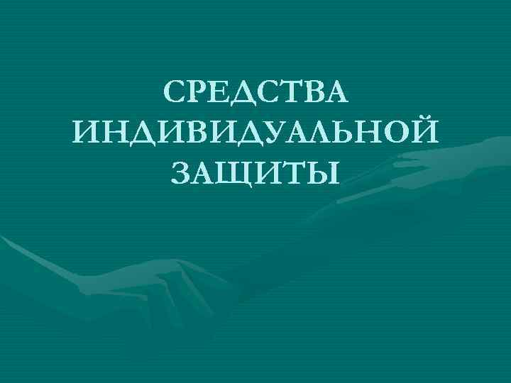   СРЕДСТВА ИНДИВИДУАЛЬНОЙ  ЗАЩИТЫ 