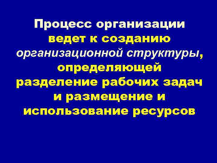 Процесс организации ведет к созданию организационной структуры, определяющей разделение рабочих задач Процесс организации ведет к созданию организационной структуры, определяющей разделение рабочих задач
