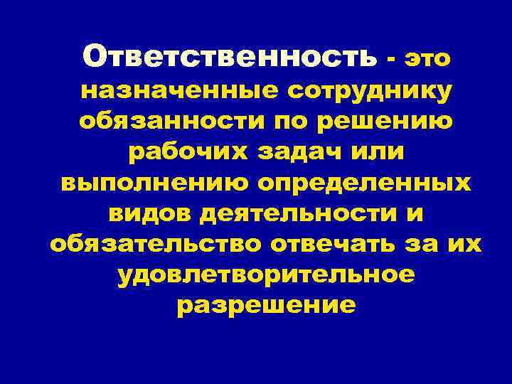 Ответственность - это назначенные сотруднику обязанности по решению рабочих задач Ответственность - это назначенные сотруднику обязанности по решению рабочих задач