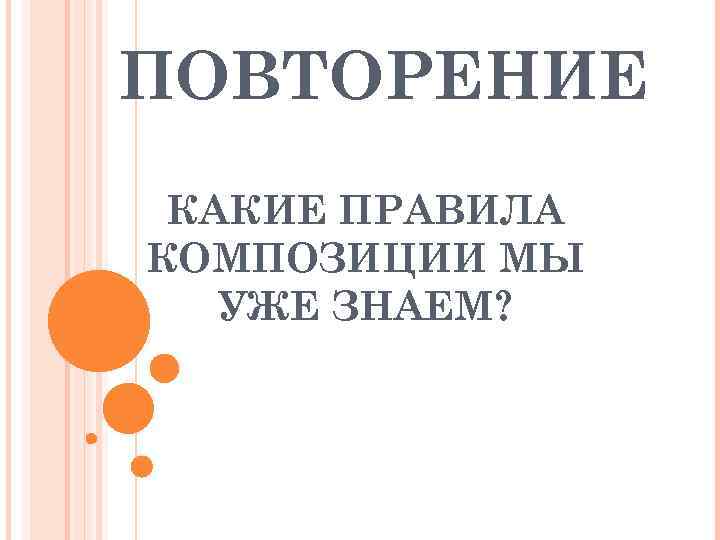 ПОВТОРЕНИЕ КАКИЕ ПРАВИЛА КОМПОЗИЦИИ МЫ  УЖЕ ЗНАЕМ? 