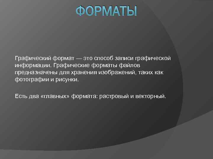     ФОРМАТЫ  Графический формат — это способ записи графической информации.