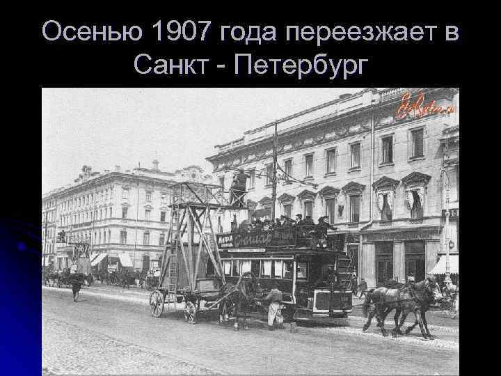 Осенью 1907 года переезжает в  Санкт - Петербург 