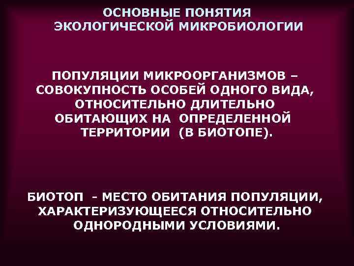   ОСНОВНЫЕ ПОНЯТИЯ  ЭКОЛОГИЧЕСКОЙ МИКРОБИОЛОГИИ  ПОПУЛЯЦИИ МИКРООРГАНИЗМОВ – СОВОКУПНОСТЬ ОСОБЕЙ ОДНОГО