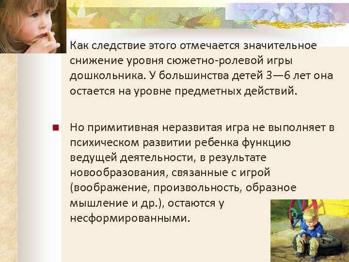 n  Как следствие этого отмечается значительное снижение уровня сюжетно-ролевой игры дошкольника. У большинства