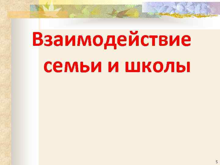 Взаимодействие  семьи и школы    5 
