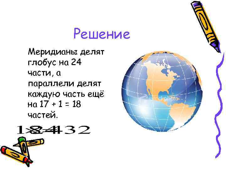    Решение Меридианы делят глобус на 24 части, а параллели делят каждую