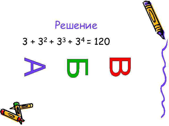   Решение 3 + 32 + 33 + 34 = 120 