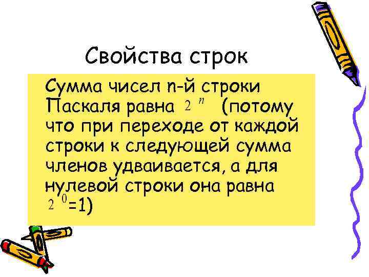   Свойства строк Сумма чисел n-й строки Паскаля равна (потому что при переходе