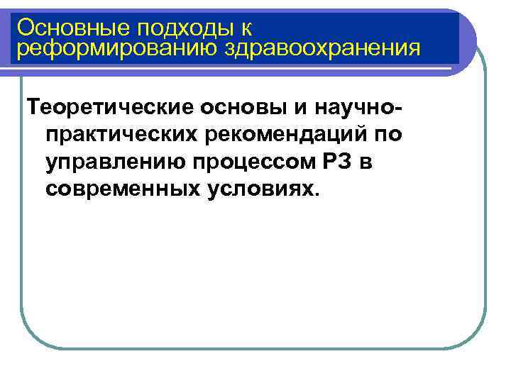 Основные подходы к реформированию здравоохранения Теоретические основы и научно- практических рекомендаций по  управлению