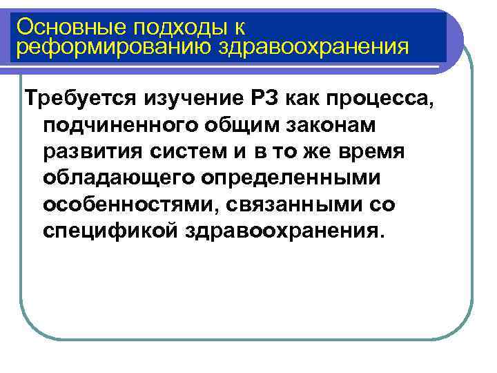 Основные подходы к реформированию здравоохранения Требуется изучение РЗ как процесса,  подчиненного общим законам