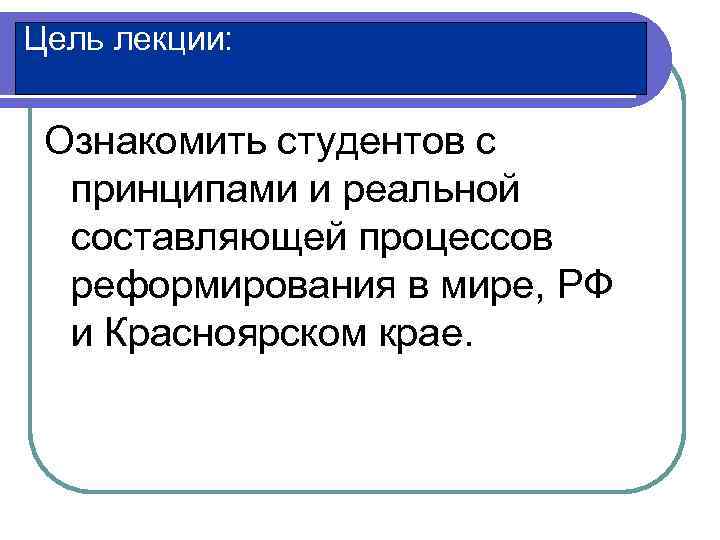 Цель лекции: Ознакомить студентов с  принципами и реальной  составляющей процессов  реформирования