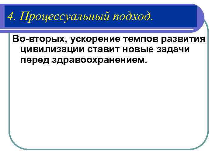 4. Процессуальный подход. Во-вторых, ускорение темпов развития  цивилизации ставит новые задачи  перед