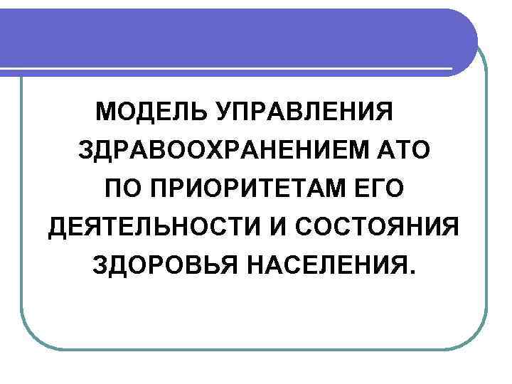   МОДЕЛЬ УПРАВЛЕНИЯ  ЗДРАВООХРАНЕНИЕМ АТО ПО ПРИОРИТЕТАМ ЕГО ДЕЯТЕЛЬНОСТИ И СОСТОЯНИЯ 