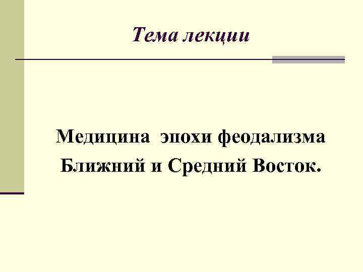  Тема лекции  Медицина эпохи феодализма Ближний и Средний Восток. 