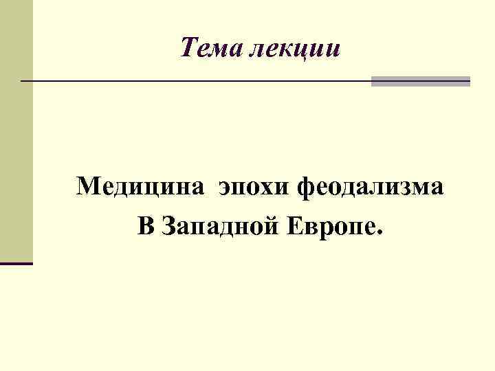  Тема лекции  Медицина эпохи феодализма В Западной Европе. 