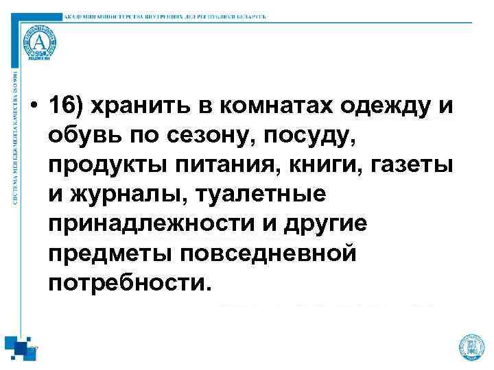  • 16) хранить в комнатах одежду и  обувь по сезону, посуду, продукты