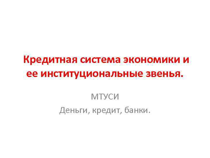 Кредитная система экономики и ее институциональные звенья. МТУСИ Кредитная система экономики и ее институциональные звенья. МТУСИ