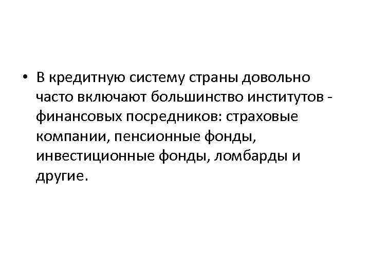 • В кредитную систему страны довольно часто включают большинство институтов - • В кредитную систему страны довольно часто включают большинство институтов -