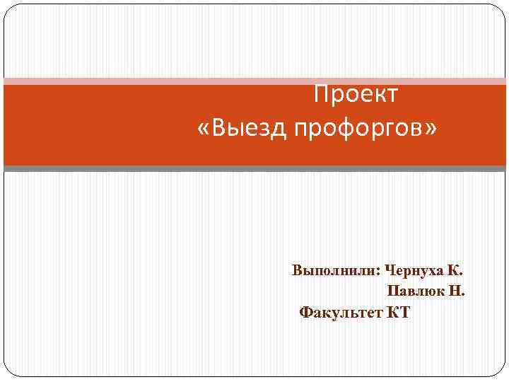   Проект «Выезд профоргов»  Выполнили: Чернуха К.    Павлюк Н.