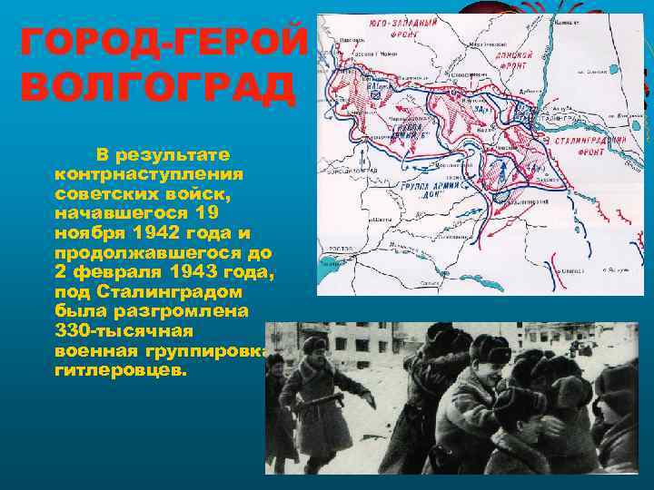 ГОРОД-ГЕРОЙ ВОЛГОГРАД В результате контрнаступления советских войск,  начавшегося 19 ноября 1942 года и