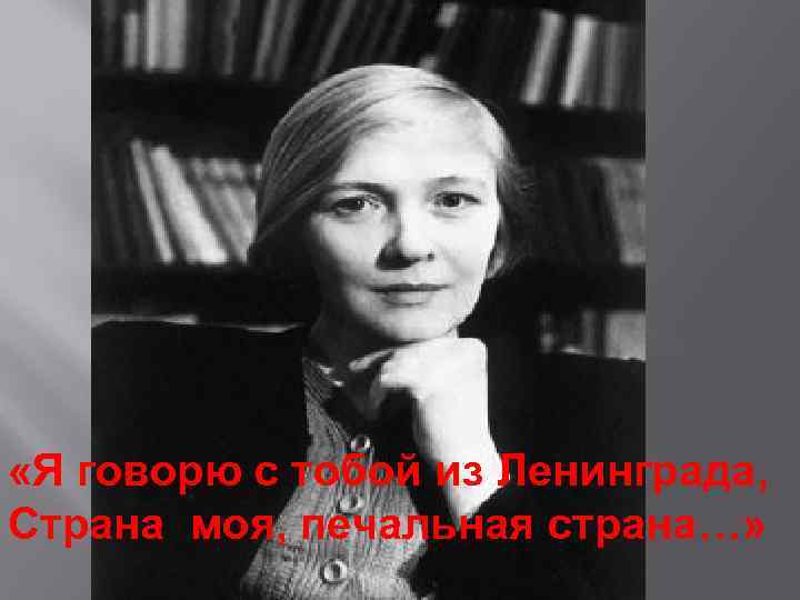  «Я говорю с тобой из Ленинграда, Страна моя, печальная страна…» 