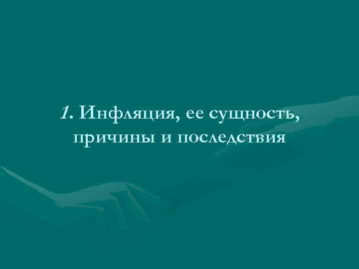 1. Инфляция, ее сущность,  причины и последствия 