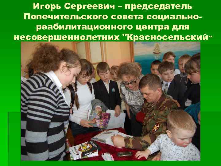  Игорь Сергеевич – председатель  Попечительского совета социально- реабилитационного центра для несовершеннолетних