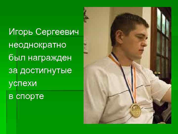 Игорь Сергеевич неоднократно был награжден за достигнутые успехи в спорте 