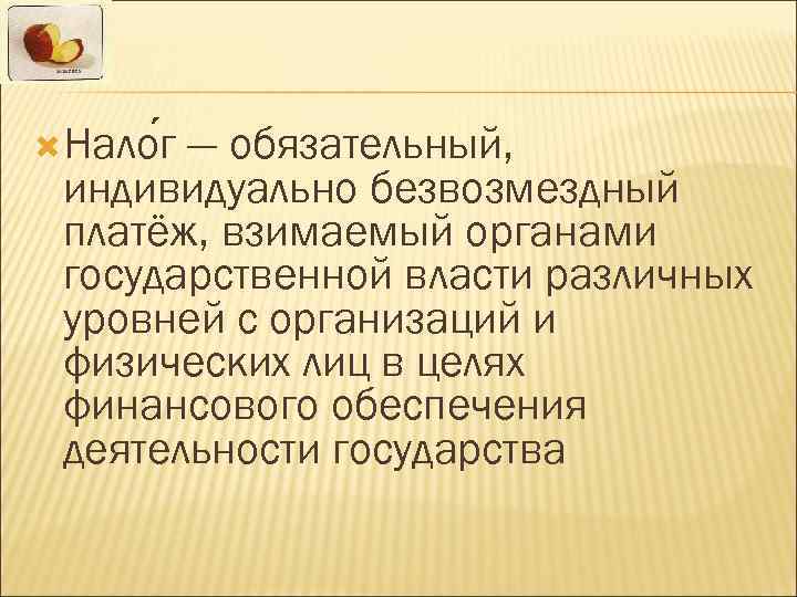  Нало г  — обязательный,  индивидуально безвозмездный платёж, взимаемый органами государственной власти