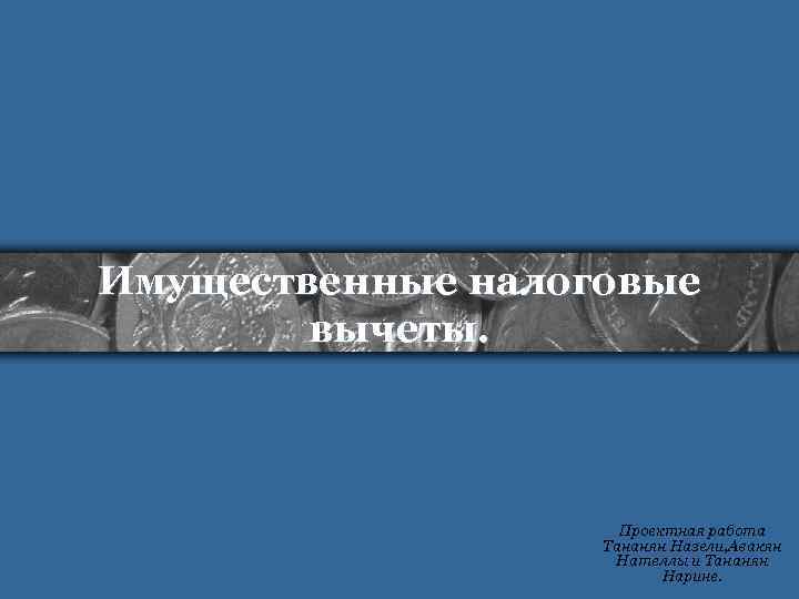 Имущественные налоговые   вычеты.     Проектная работа   