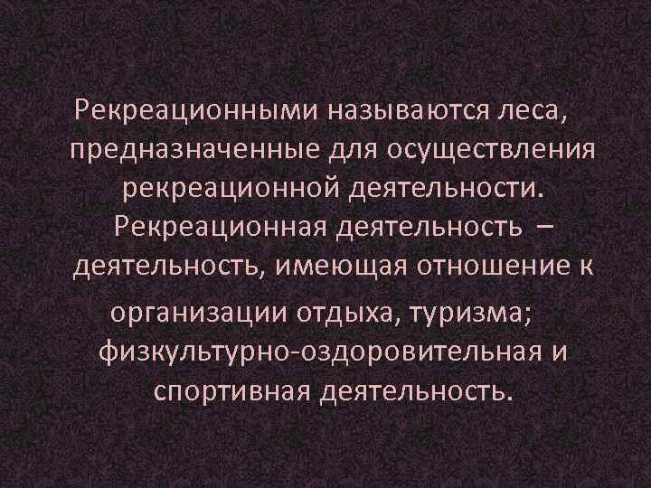Рекреационными называются леса, предназначенные для осуществления рекреационной деятельности. Рекреационная деятельность – деятельность, имеющая отношение