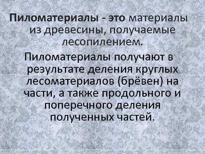 Пиломатериалы - это материалы из древесины, получаемые  лесопилением.  Пиломатериалы получают в результате