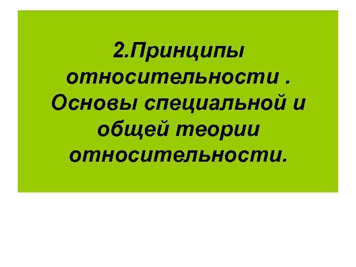 2. Принципы относительности. Основы специальной и общей теории относительности. 2. Принципы относительности. Основы специальной и общей теории относительности.