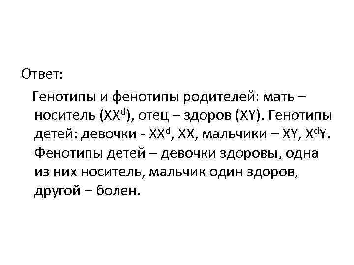 Ответ: Генотипы и фенотипы родителей: мать – носитель (ХХd), отец – здоров (ХY). Генотипы Ответ: Генотипы и фенотипы родителей: мать – носитель (ХХd), отец – здоров (ХY). Генотипы
