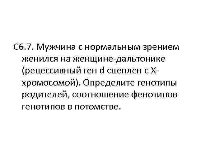 С 6. 7. Мужчина с нормальным зрением женился на женщине-дальтонике (рецессивный ген С 6. 7. Мужчина с нормальным зрением женился на женщине-дальтонике (рецессивный ген