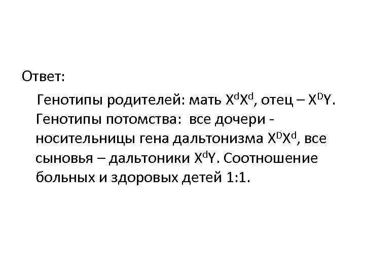 Ответ: Генотипы родителей: мать Xd. Xd, отец – XDY. Генотипы потомства: Ответ: Генотипы родителей: мать Xd. Xd, отец – XDY. Генотипы потомства: