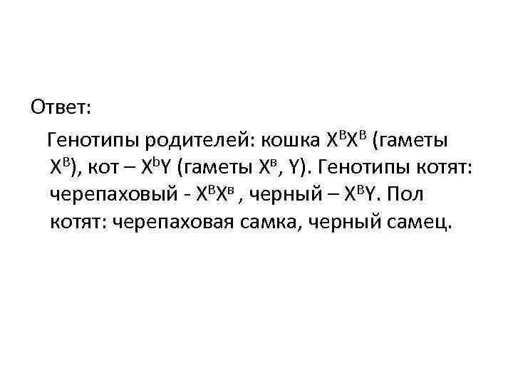 Ответ: Генотипы родителей: кошка ХВХВ (гаметы ХВ), кот – Xb. Y (гаметы Xв, Y). Ответ: Генотипы родителей: кошка ХВХВ (гаметы ХВ), кот – Xb. Y (гаметы Xв, Y).
