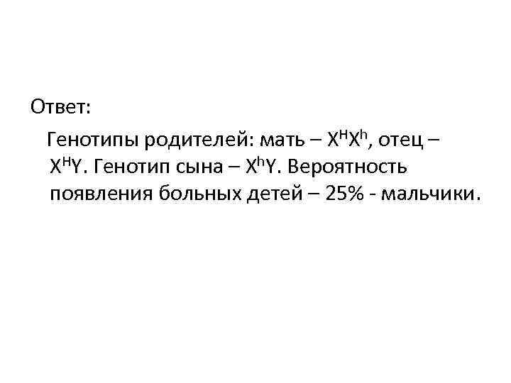 Ответ: Генотипы родителей: мать – XHXh, отец – XHY. Генотип сына – Xh. Y. Ответ: Генотипы родителей: мать – XHXh, отец – XHY. Генотип сына – Xh. Y.
