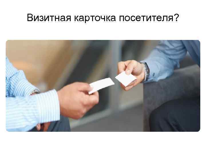 Визитная карточка посетителя? 