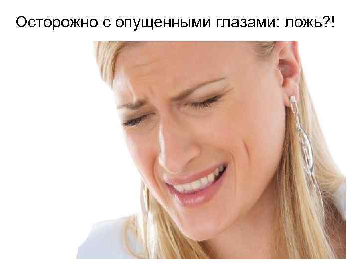 Осторожно с опущенными глазами: ложь? ! 