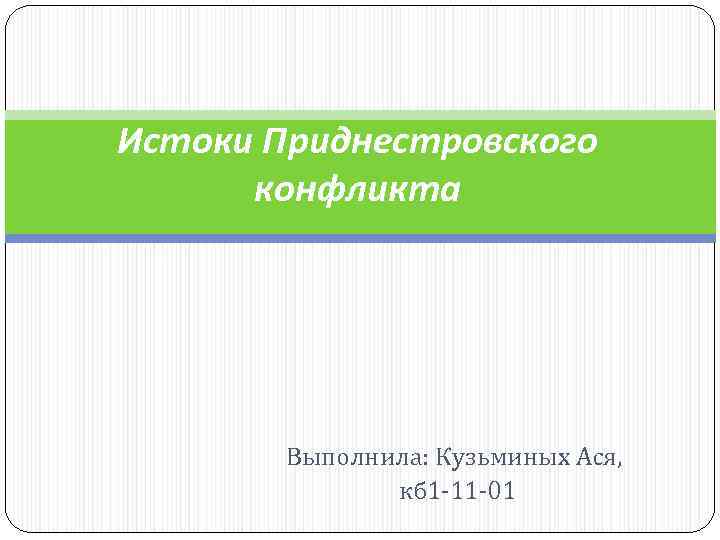 Истоки Приднестровского конфликта Выполнила: Кузьминых Ася, кб 1 -11 Истоки Приднестровского конфликта Выполнила: Кузьминых Ася, кб 1 -11