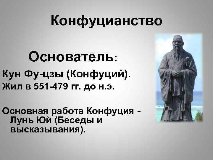    Конфуцианство  Основатель: Кун Фу-цзы (Конфуций). Жил в 551 -479 гг.