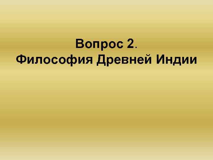   Вопрос 2. Философия Древней Индии 