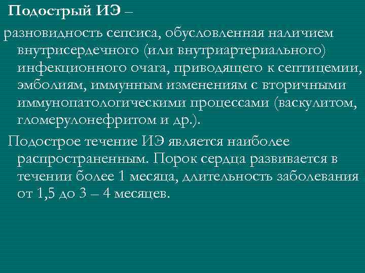 Подострый ИЭ – разновидность сепсиса, обусловленная наличием  внутрисердечного (или внутриартериального)  инфекционного очага,