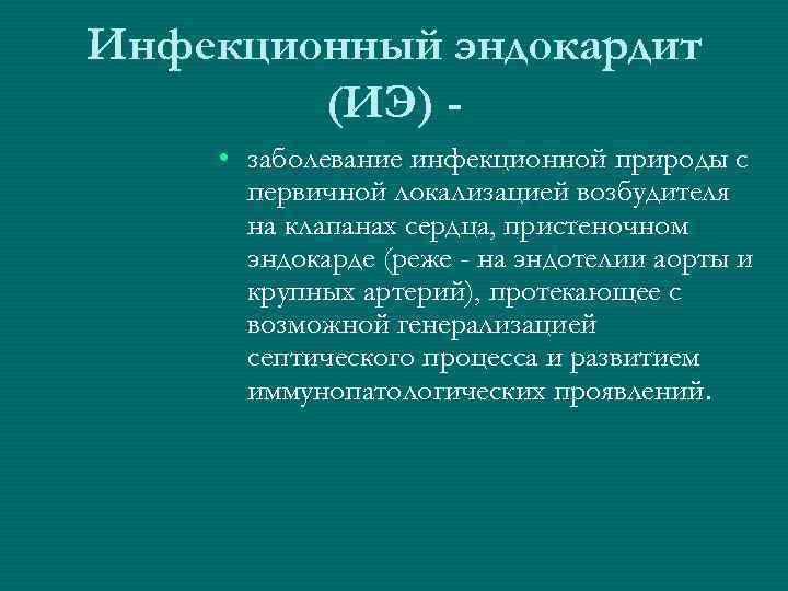 Инфекционный эндокардит   (ИЭ) - • заболевание инфекционной природы с  первичной локализацией